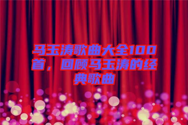 馬玉濤歌曲大全100首，回顧馬玉濤的經(jīng)典歌曲
