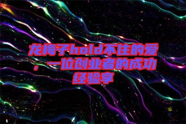 龍梅子hold不住的愛，一位創(chuàng)業(yè)者的成功經(jīng)驗享