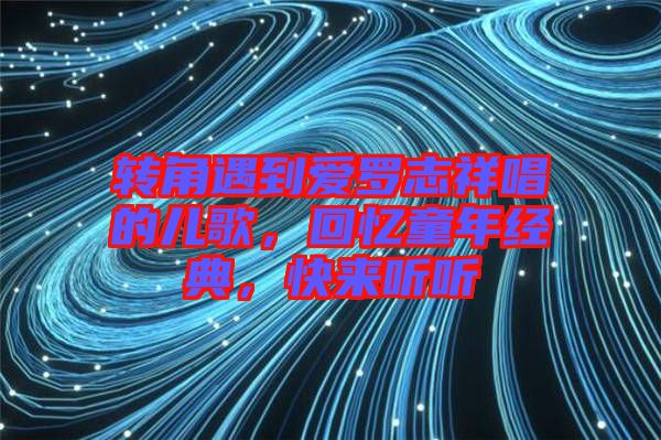 轉(zhuǎn)角遇到愛(ài)羅志祥唱的兒歌，回憶童年經(jīng)典，快來(lái)聽聽