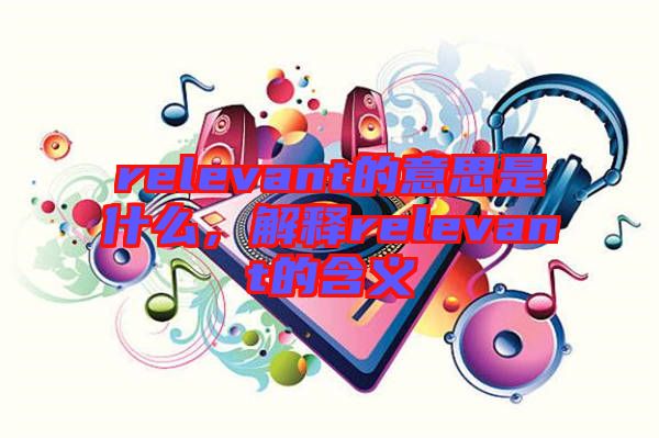 relevant的意思是什么，解釋relevant的含義