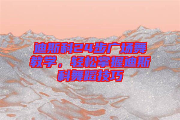 迪斯科24步廣場舞教學，輕松掌握迪斯科舞蹈技巧