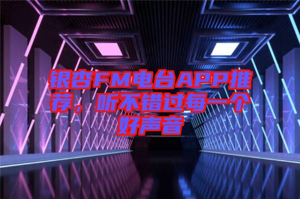 銀杏FM電臺APP推薦，聽不錯過每一個(gè)好聲音