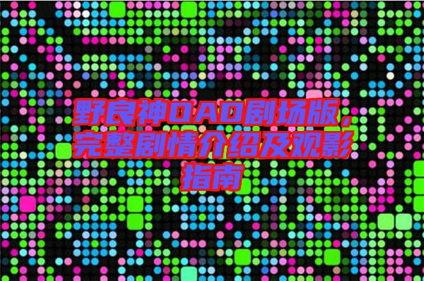 野良神OAD劇場(chǎng)版，完整劇情介紹及觀影指南