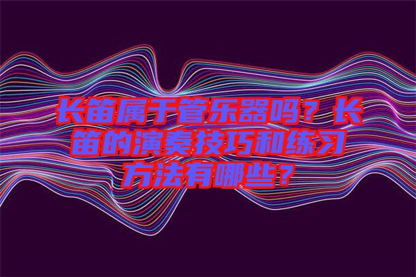 長笛屬于管樂器嗎？長笛的演奏技巧和練習(xí)方法有哪些？