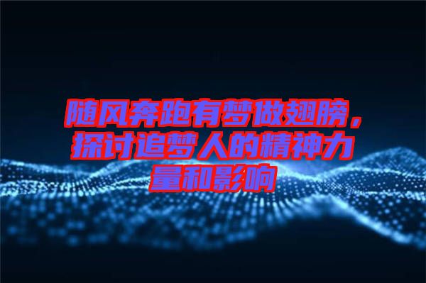隨風(fēng)奔跑有夢(mèng)做翅膀，探討追夢(mèng)人的精神力量和影響