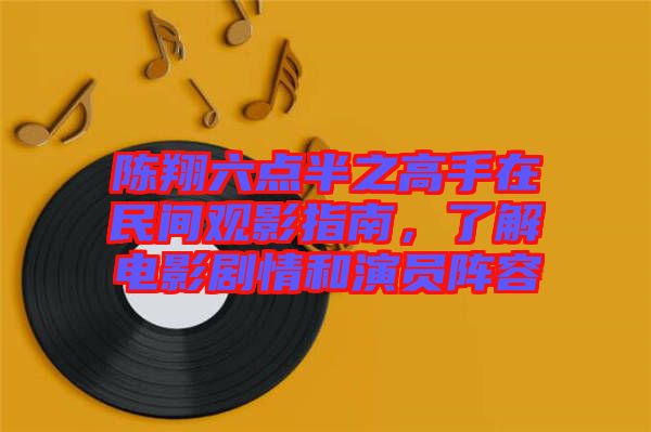 陳翔六點半之高手在民間觀影指南，了解電影劇情和演員陣容