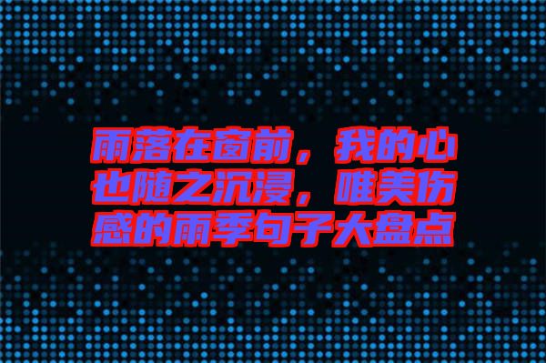 雨落在窗前，我的心也隨之沉浸，唯美傷感的雨季句子大盤點