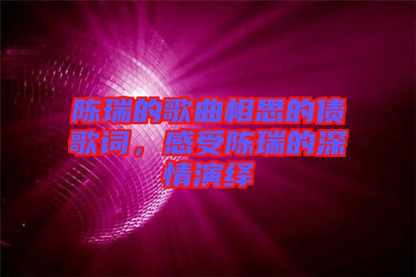 陳瑞的歌曲相思的債歌詞，感受陳瑞的深情演繹