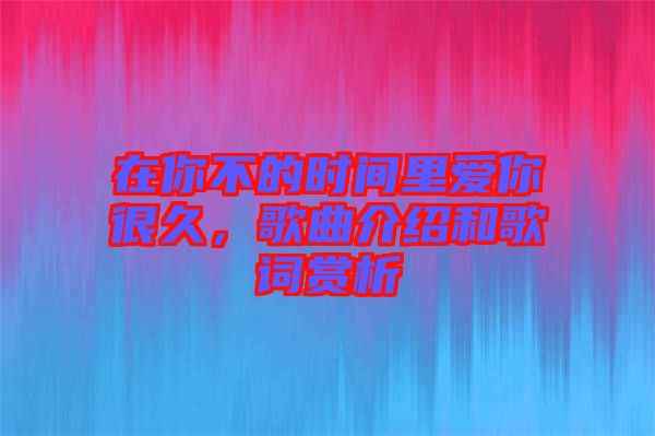 在你不的時間里愛你很久，歌曲介紹和歌詞賞析