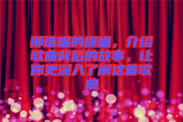 那誰唱的原唱，介紹歌曲背后的故事，讓你更深入了解這首歌曲