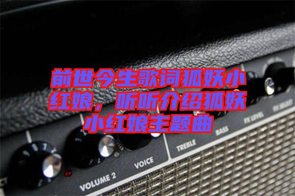 前世今生歌詞狐妖小紅娘，聽聽介紹狐妖小紅娘主題曲