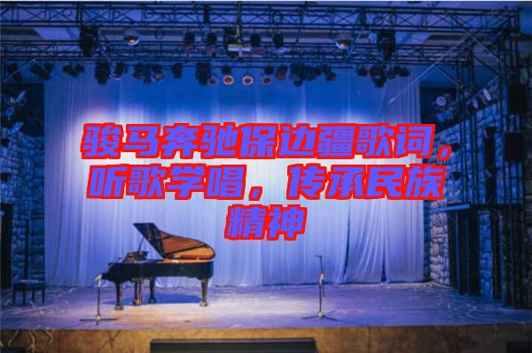 駿馬奔馳保邊疆歌詞，聽歌學唱，傳承民族精神