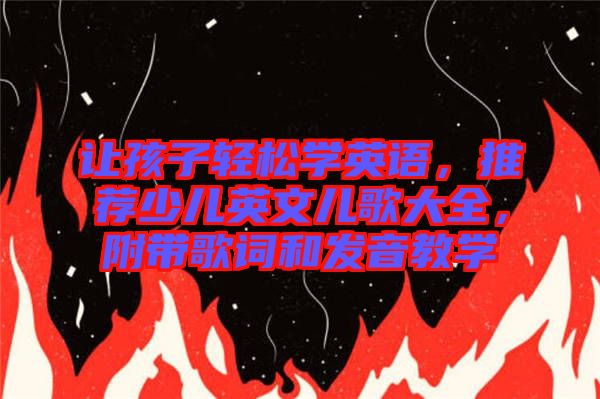 讓孩子輕松學(xué)英語，推薦少兒英文兒歌大全，附帶歌詞和發(fā)音教學(xué)
