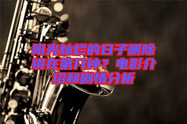 陽光燦爛的日子刪除鏡在第幾鐘？電影介紹和劇情分析