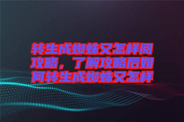 轉(zhuǎn)生成蜘蛛又怎樣閱攻略，了解攻略后如何轉(zhuǎn)生成蜘蛛又怎樣