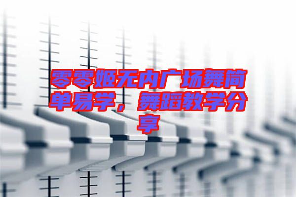 零零姬無(wú)內(nèi)廣場(chǎng)舞簡(jiǎn)單易學(xué)，舞蹈教學(xué)分享