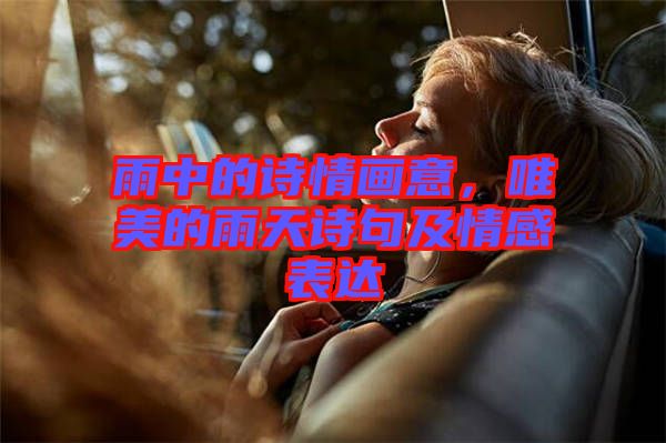 雨中的詩情畫意，唯美的雨天詩句及情感表達