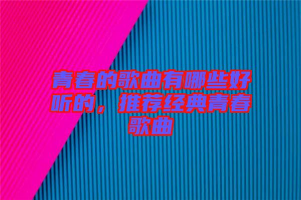 青春的歌曲有哪些好聽的，推薦經(jīng)典青春歌曲