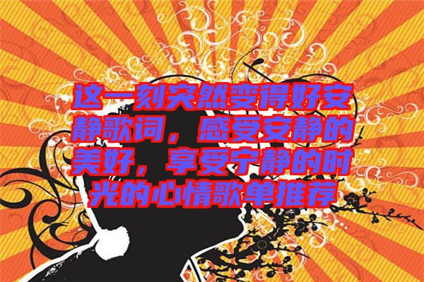 這一刻突然變得好安靜歌詞，感受安靜的美好，享受寧靜的時(shí)光的心情歌單推薦