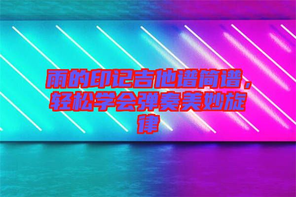 雨的印記吉他譜簡譜，輕松學(xué)會彈奏美妙旋律