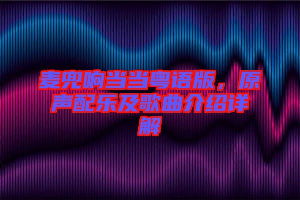 麥兜響當(dāng)當(dāng)粵語(yǔ)版，原聲配樂(lè)及歌曲介紹詳解