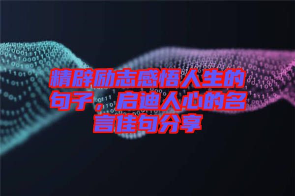 精辟勵(lì)志感悟人生的句子，啟迪人心的名言佳句分享