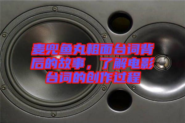 麥兜魚丸粗面臺詞背后的故事，了解電影臺詞的創(chuàng)作過程