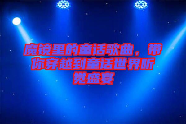 魔鏡里的童話(huà)歌曲，帶你穿越到童話(huà)世界聽(tīng)覺(jué)盛宴