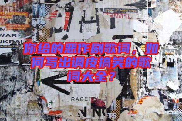 你給的惡作劇歌詞，如何寫出調(diào)皮搞笑的歌詞大全？
