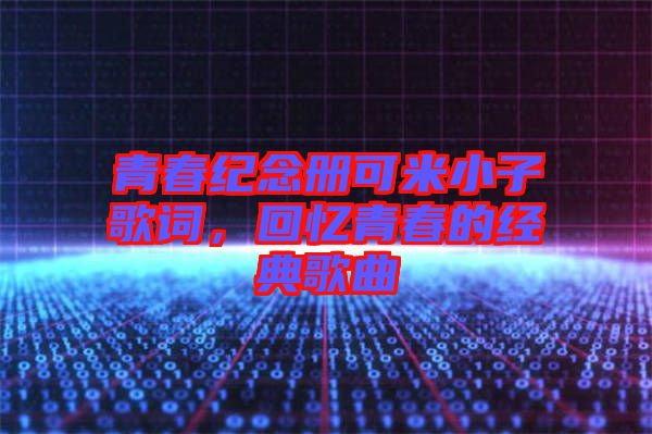 青春紀(jì)念冊可米小子歌詞，回憶青春的經(jīng)典歌曲