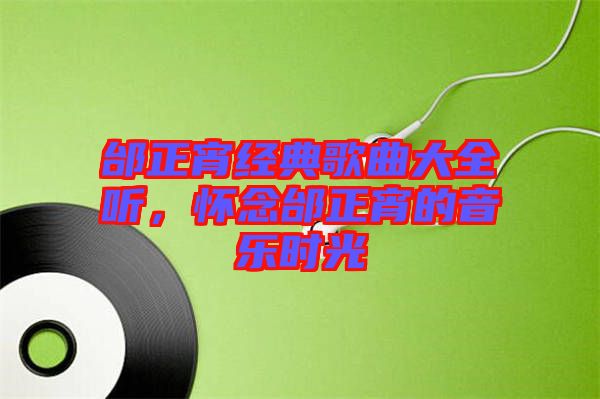 邰正宵經(jīng)典歌曲大全聽，懷念邰正宵的音樂時光