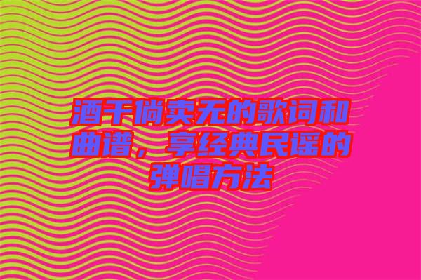 酒干倘賣無的歌詞和曲譜，享經典民謠的彈唱方法