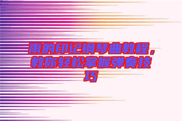 雨的印記鋼琴曲教程，教你輕松掌握彈奏技巧
