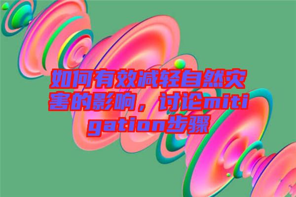 如何有效減輕自然災(zāi)害的影響，討論mitigation步驟