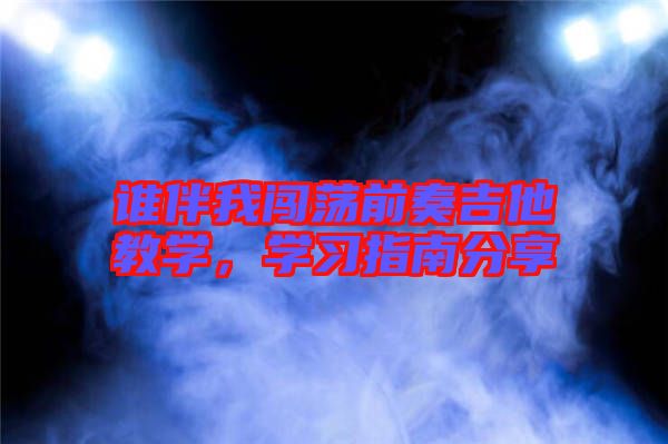 誰伴我闖蕩前奏吉他教學，學習指南分享