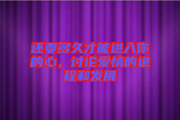 還要多久才能進入你的心，討論愛情的進程和發(fā)展