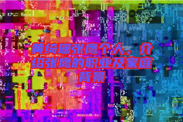 黃綺珊張鷹個(gè)人，介紹張鷹的職業(yè)及家庭背景