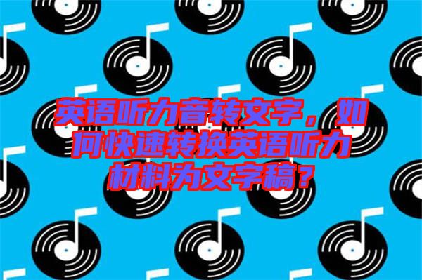 英語聽力音轉(zhuǎn)文字，如何快速轉(zhuǎn)換英語聽力材料為文字稿？