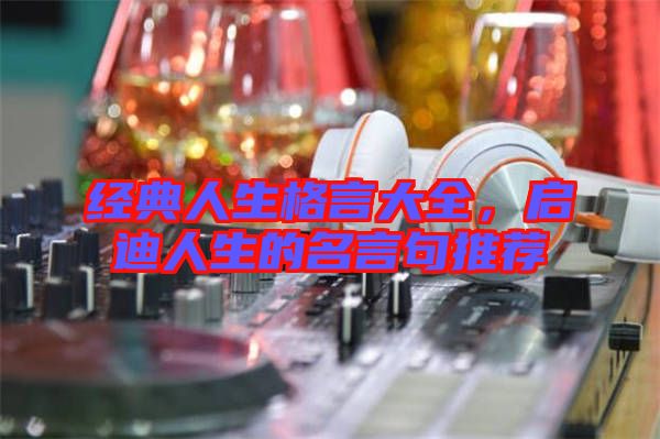 經典人生格言大全，啟迪人生的名言句推薦