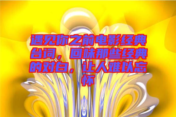 遇見(jiàn)你之前電影經(jīng)典臺(tái)詞，回味那些經(jīng)典的對(duì)白，讓人難以忘懷
