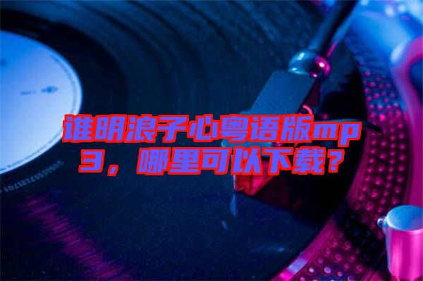 誰(shuí)明浪子心粵語(yǔ)版mp3，哪里可以下載？