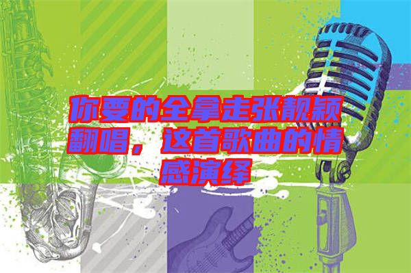 你要的全拿走張靚穎翻唱，這首歌曲的情感演繹