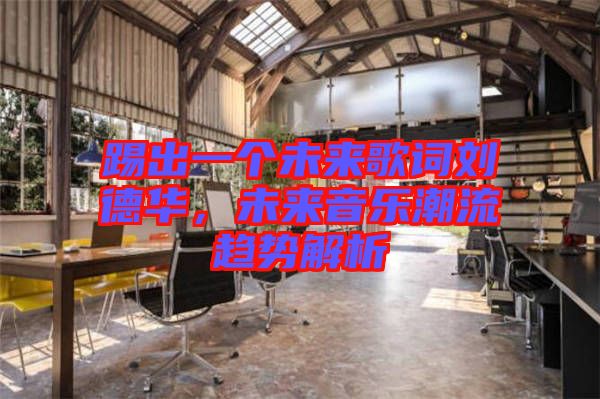 踢出一個未來歌詞劉德華，未來音樂潮流趨勢解析