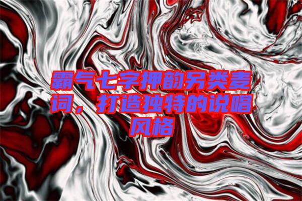 霸氣七字押韻另類麥詞，打造獨特的說唱風格