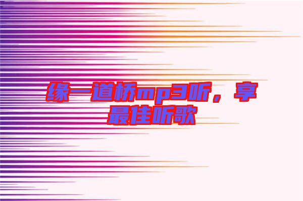緣一道橋mp3聽，享最佳聽歌