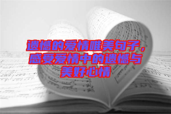 遺憾的愛(ài)情唯美句子，感受愛(ài)情中的遺憾與美好心情