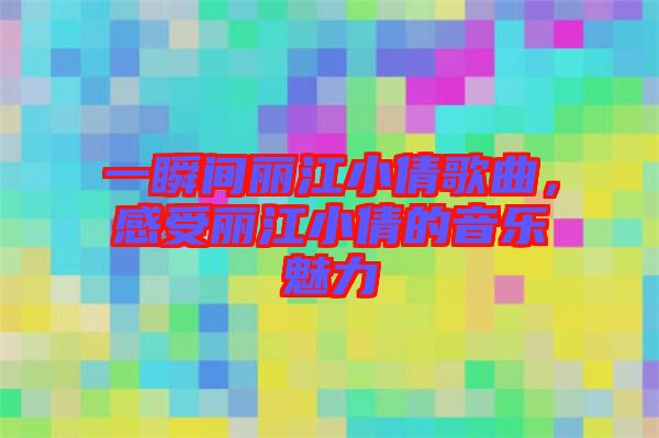 一瞬間麗江小倩歌曲，感受麗江小倩的音樂魅力