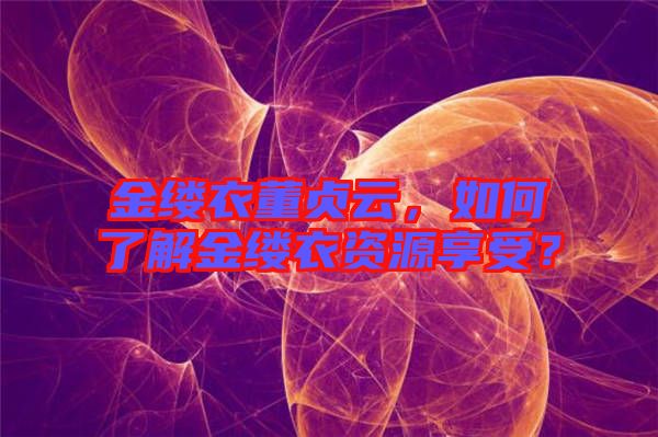 金縷衣董貞云，如何了解金縷衣資源享受？