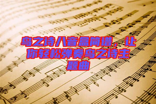 鳥之詩八音盒簡譜，讓你輕松彈奏鳥之詩主題曲