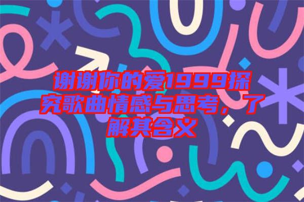 謝謝你的愛1999探究歌曲情感與思考，了解其含義